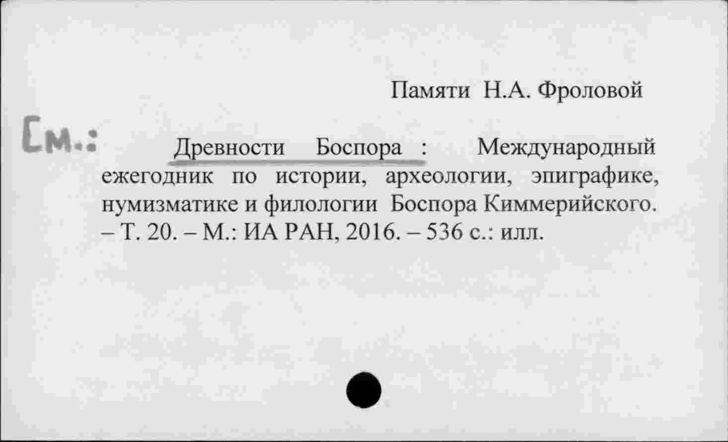 ﻿Памяти Н.А. Фроловой
См.
Древности Боспора__Ј Международный ежегодник по истории, археологии, эпиграфике, нумизматике и филологии Боспора Киммерийского. - Т. 20. - М.: ИА РАН, 2016. - 536 с.: илл.